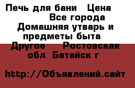 Печь для бани › Цена ­ 15 000 - Все города Домашняя утварь и предметы быта » Другое   . Ростовская обл.,Батайск г.